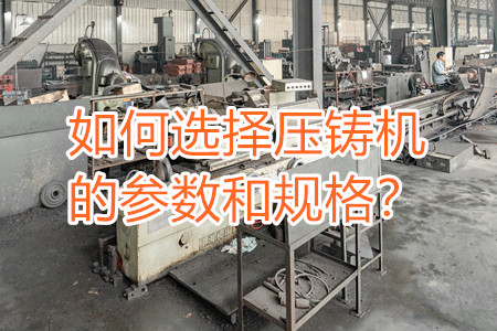 如何選擇壓鑄機的參數(shù)和規(guī)格？