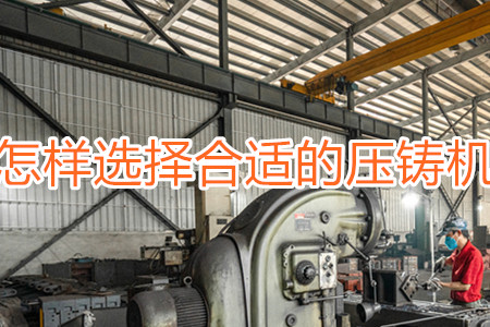 怎樣選擇合適的壓鑄機(jī)？