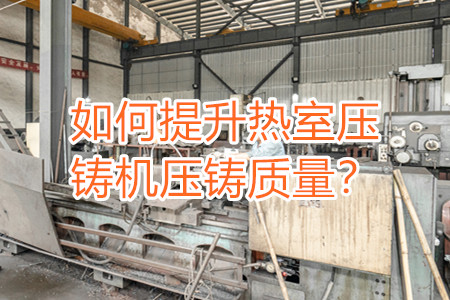 如何提升熱室壓鑄機(jī)壓鑄質(zhì)量？